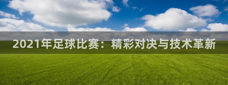 2021年足球比赛：精彩对决与技术革新